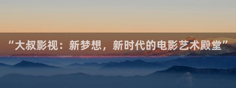 酷客影院官网在线观看：“大叔影视：新梦想，新时代的电影艺术殿堂”
