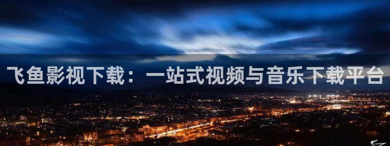 酷客影院app：飞鱼影视下载：一站式视频与音乐下载平台